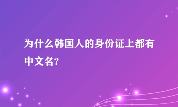 为什么韩国人的身份证上都有中文名?
