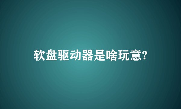 软盘驱动器是啥玩意?