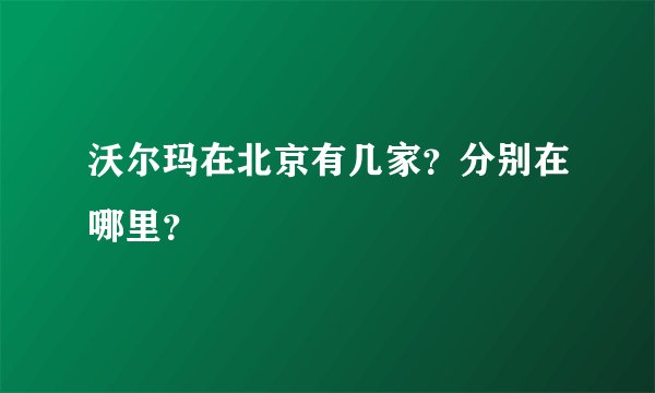 沃尔玛在北京有几家？分别在哪里？