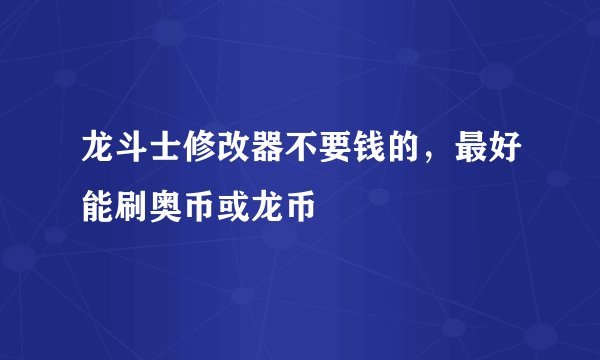 龙斗士修改器不要钱的，最好能刷奥币或龙币