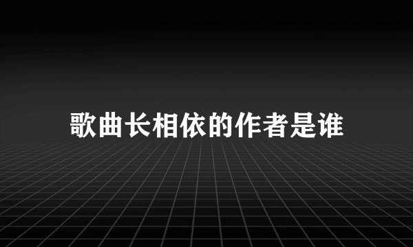歌曲长相依的作者是谁