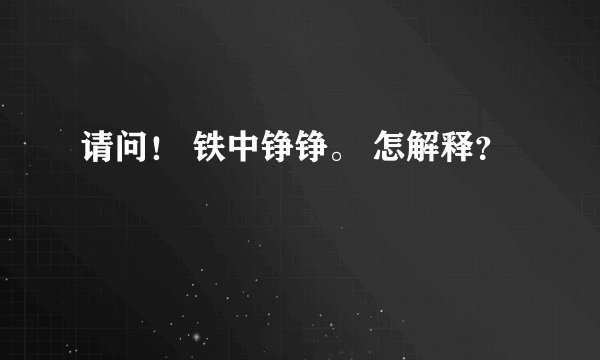 请问！ 铁中铮铮。 怎解释？