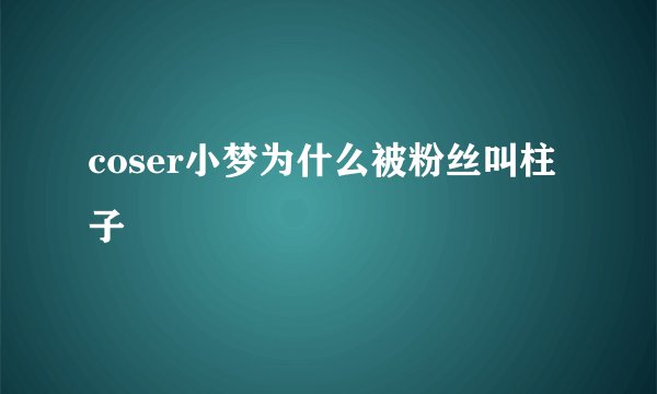 coser小梦为什么被粉丝叫柱子
