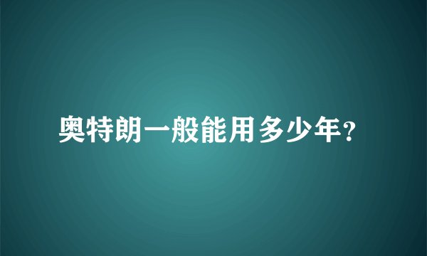 奥特朗一般能用多少年？
