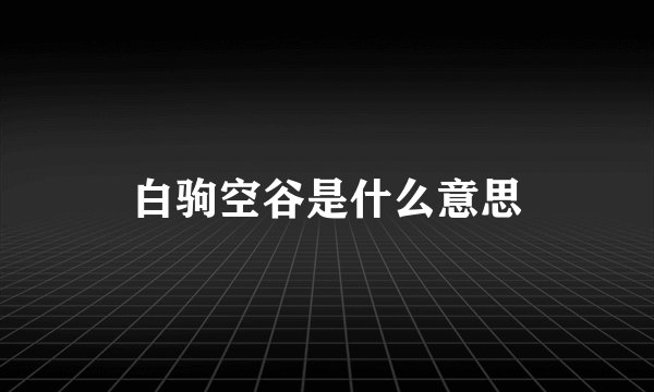 白驹空谷是什么意思