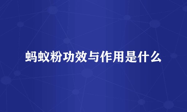 蚂蚁粉功效与作用是什么