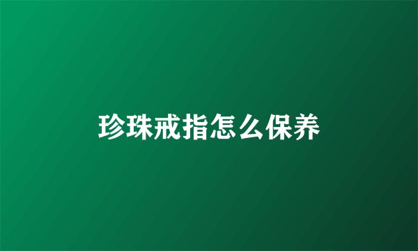 珍珠戒指怎么保养