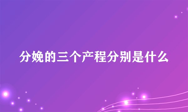 分娩的三个产程分别是什么