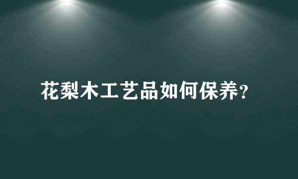 花梨木工艺品如何保养？