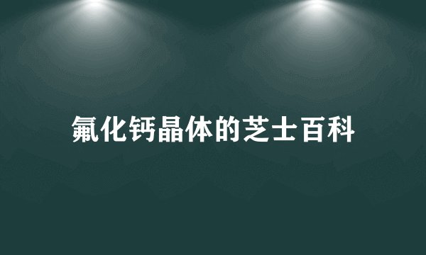 氟化钙晶体的芝士百科