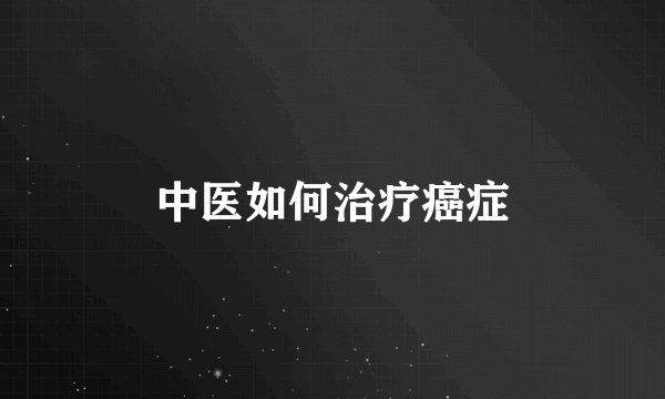 中医如何治疗癌症