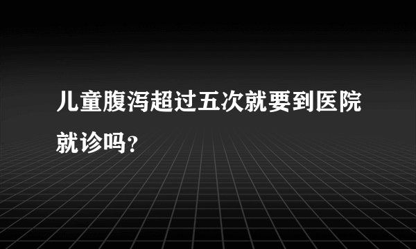 儿童腹泻超过五次就要到医院就诊吗？