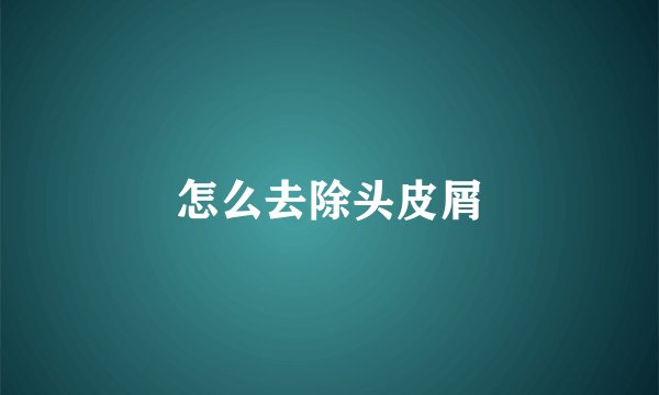 怎么去除头皮屑