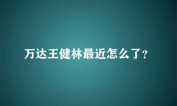 万达王健林最近怎么了？