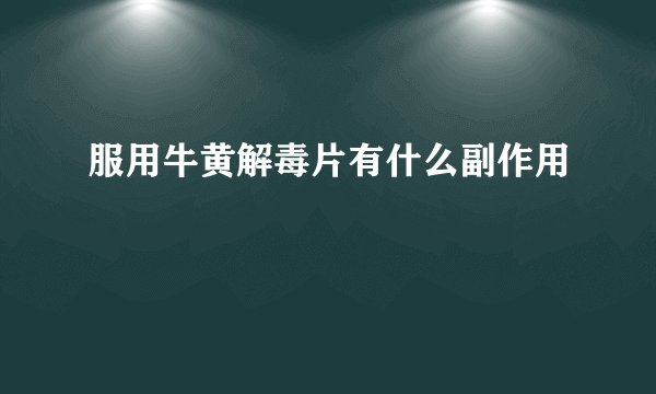 服用牛黄解毒片有什么副作用