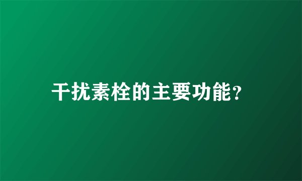 干扰素栓的主要功能？