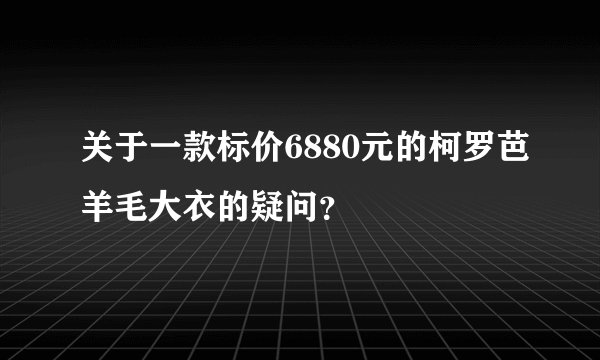 关于一款标价6880元的柯罗芭羊毛大衣的疑问？
