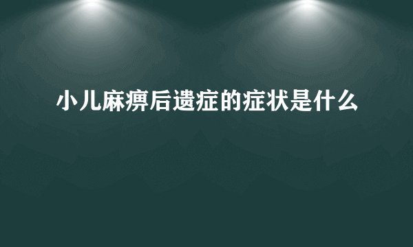 小儿麻痹后遗症的症状是什么