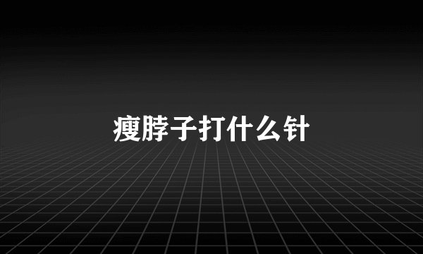 瘦脖子打什么针