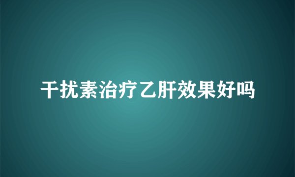 干扰素治疗乙肝效果好吗