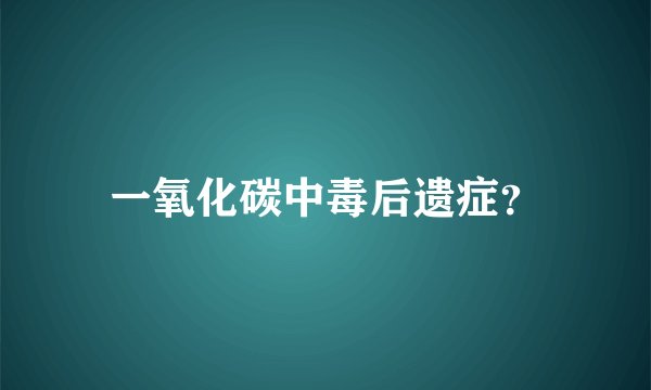 一氧化碳中毒后遗症？
