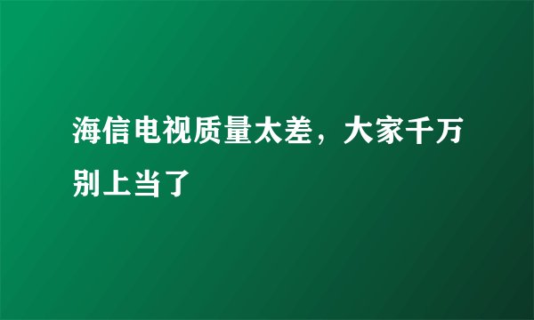 海信电视质量太差,大家千万别上当了
