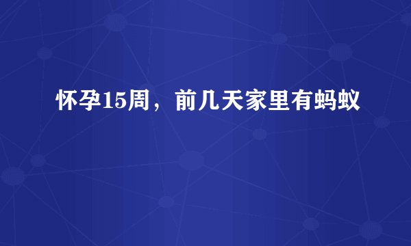 怀孕15周，前几天家里有蚂蚁