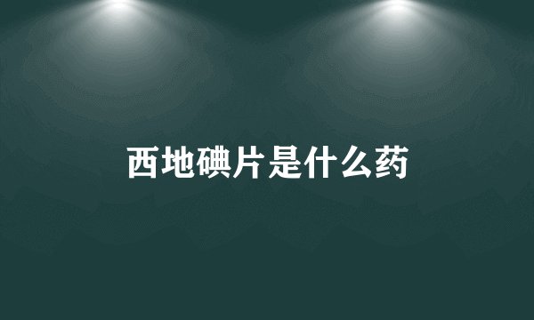 西地碘片是什么药