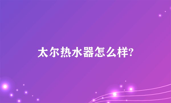 太尔热水器怎么样?