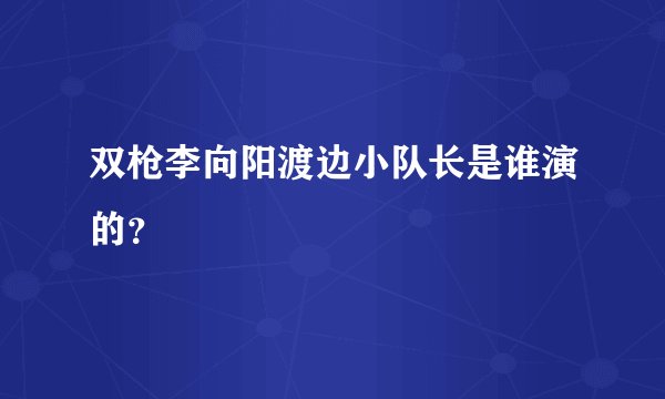 双枪李向阳渡边小队长是谁演的？