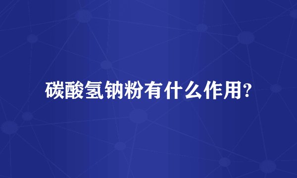 碳酸氢钠粉有什么作用?