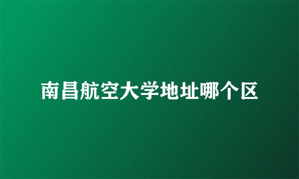 南昌航空大学地址哪个区