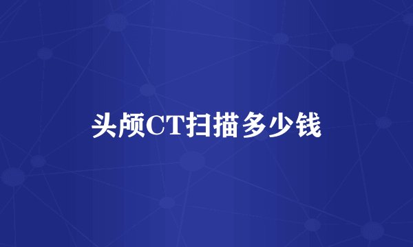 头颅CT扫描多少钱