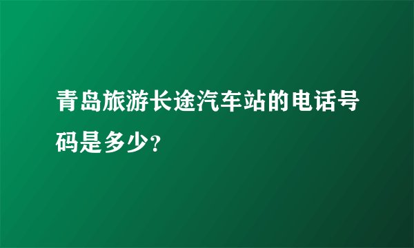 青岛旅游长途汽车站的电话号码是多少？
