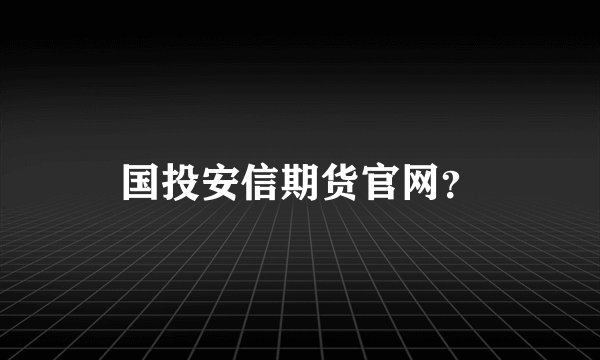 国投安信期货官网？