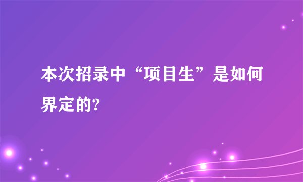 本次招录中“项目生”是如何界定的?