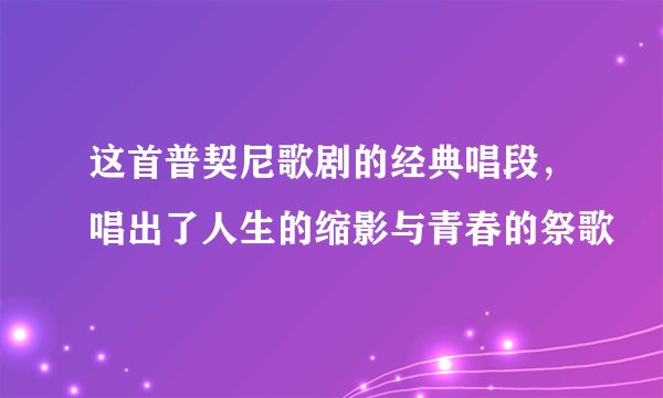 这首普契尼歌剧的经典唱段，唱出了人生的缩影与青春的祭歌