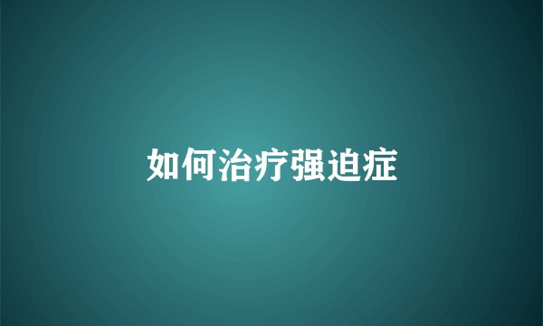 如何治疗强迫症