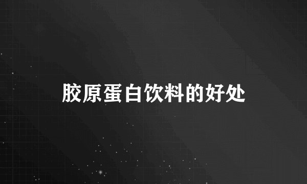 胶原蛋白饮料的好处
