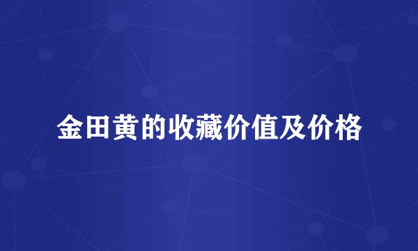 金田黄的收藏价值及价格