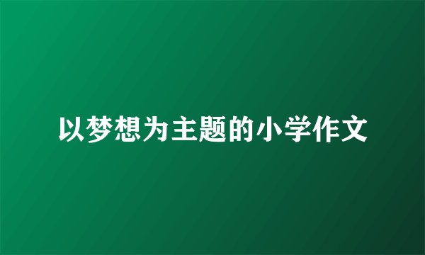 以梦想为主题的小学作文