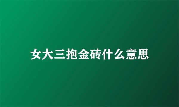 女大三抱金砖什么意思