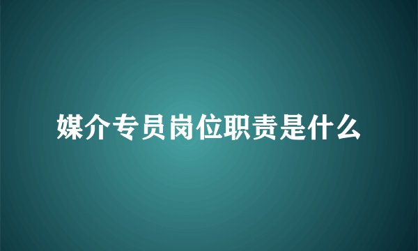 媒介专员岗位职责是什么