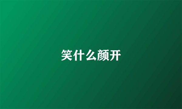 笑什么颜开