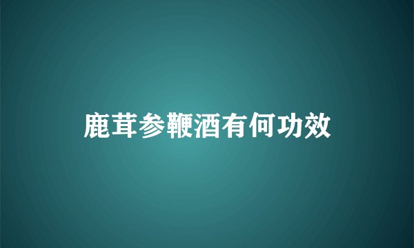 鹿茸参鞭酒有何功效