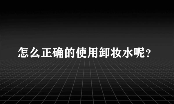 怎么正确的使用卸妆水呢？