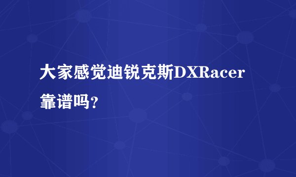 大家感觉迪锐克斯DXRacer靠谱吗?