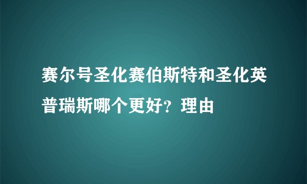 赛尔号圣化赛伯斯特和圣化英普瑞斯哪个更好？理由
