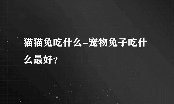 猫猫兔吃什么-宠物兔子吃什么最好？