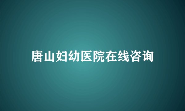 唐山妇幼医院在线咨询